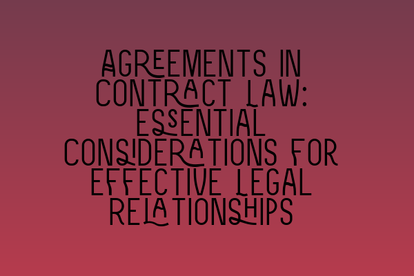 Featured image for Agreements in Contract Law: Essential Considerations for Effective Legal Relationships