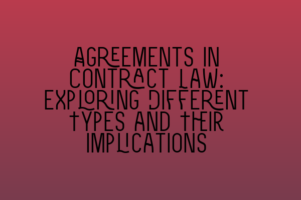 Agreements in Contract Law: Exploring Different Types and Their Implications