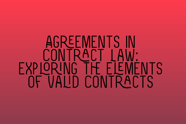 Featured image for Agreements in Contract Law: Exploring the Elements of Valid Contracts