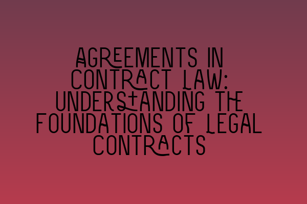 Agreements in Contract Law: Understanding the Foundations of Legal Contracts