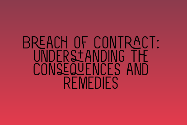 Breach of Contract: Understanding the Consequences and Remedies