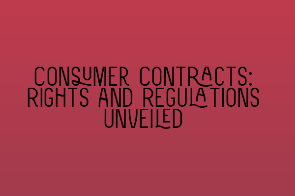 Consumer Contracts: Rights and Regulations Unveiled