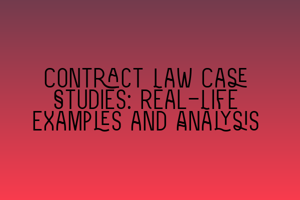 Contract Law Case Studies: Real-Life Examples and Analysis