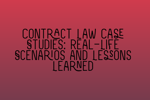 Contract Law Case Studies: Real-Life Scenarios and Lessons Learned