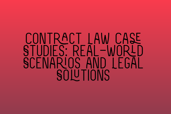 Contract Law Case Studies: Real-world Scenarios and Legal Solutions