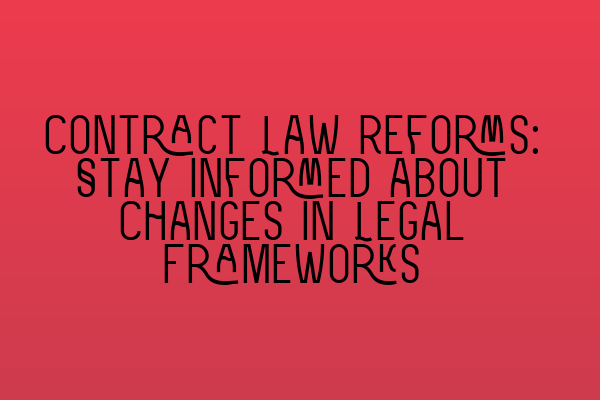 Contract Law Reforms: Stay Informed about Changes in Legal Frameworks