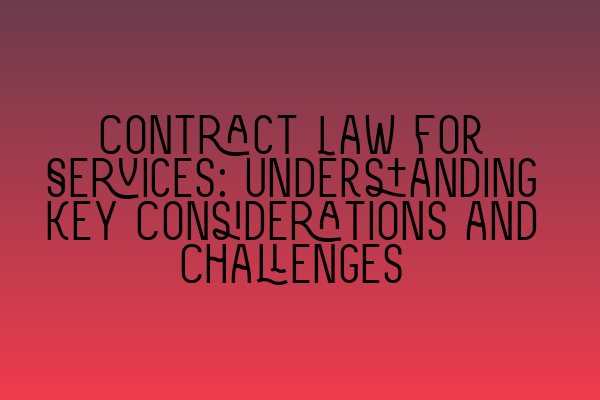 Featured image for Contract Law for Services: Understanding Key Considerations and Challenges