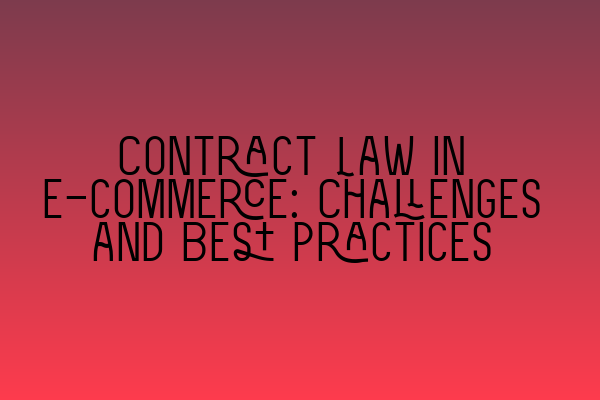 Contract Law in E-commerce: Challenges and Best Practices