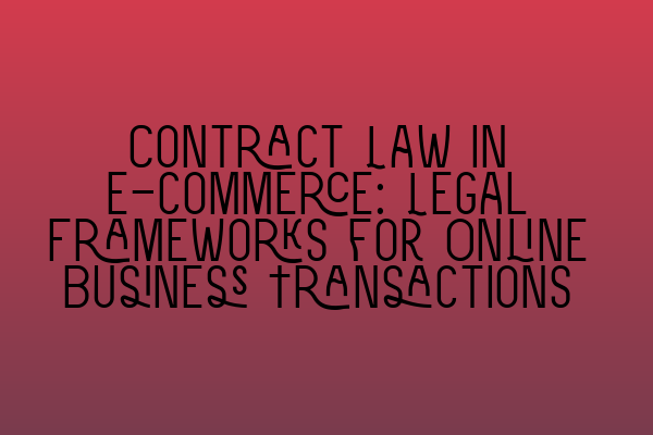 Contract Law in E-commerce: Legal Frameworks for Online Business Transactions