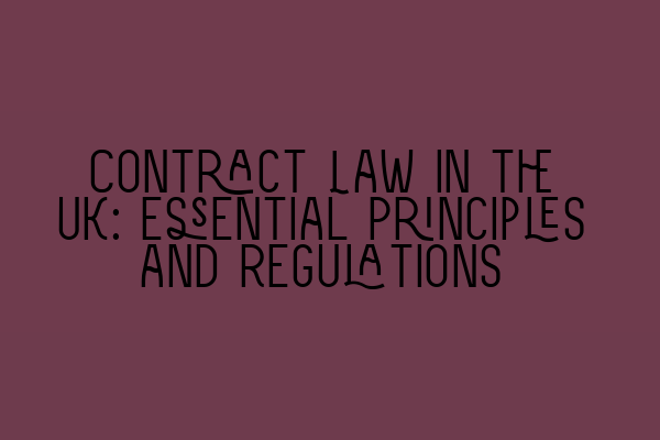 Contract Law in the UK: Essential Principles and Regulations