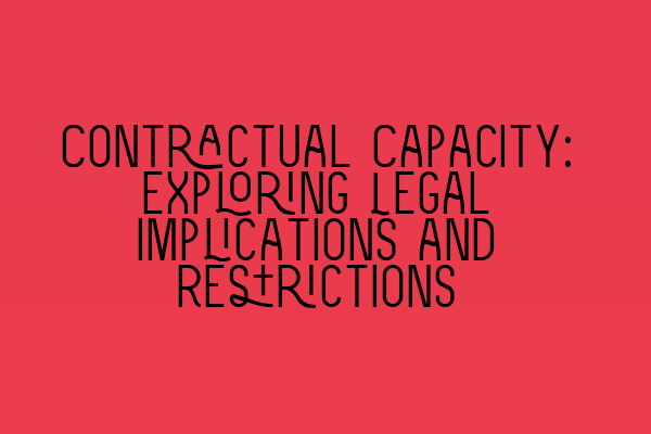 Contractual Capacity: Exploring Legal Implications and Restrictions