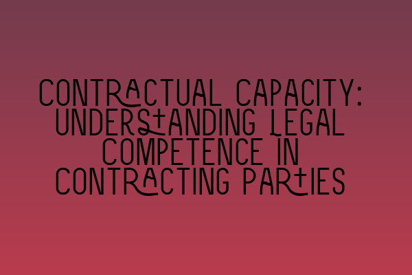 Contractual Capacity: Understanding Legal Competence in Contracting Parties