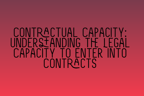 Contractual Capacity: Understanding the Legal Capacity to Enter into Contracts