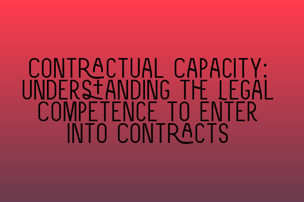 Contractual Capacity: Understanding the Legal Competence to Enter into Contracts