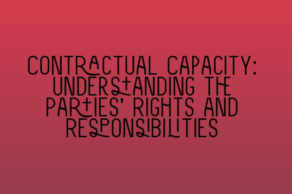 Contractual Capacity: Understanding the Parties’ Rights and Responsibilities