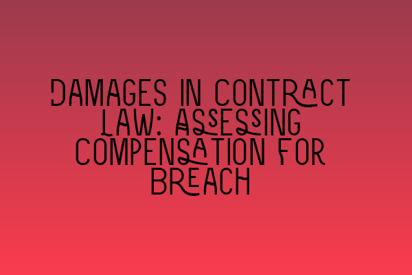 Damages in Contract Law: Assessing Compensation for Breach