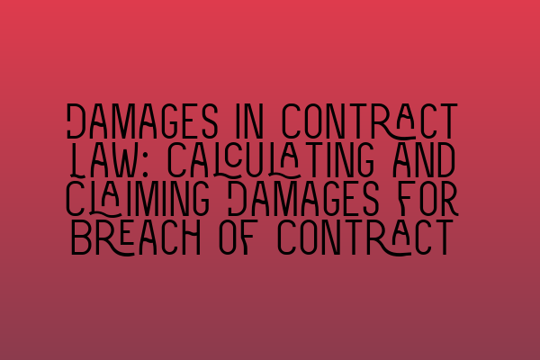 Damages in Contract Law: Calculating and Claiming Damages for Breach of Contract