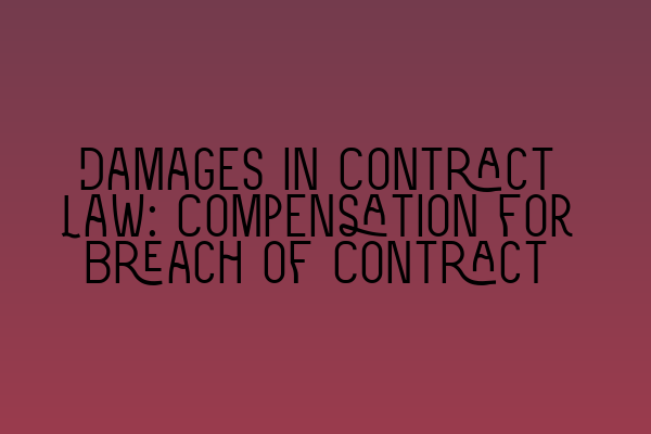 Damages in Contract Law: Compensation for Breach of Contract