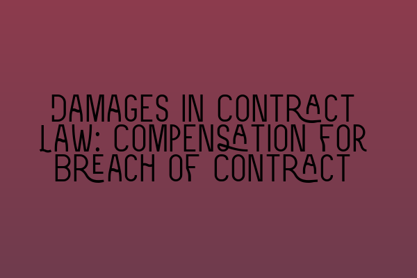 Damages in Contract Law: Compensation for Breach of Contract