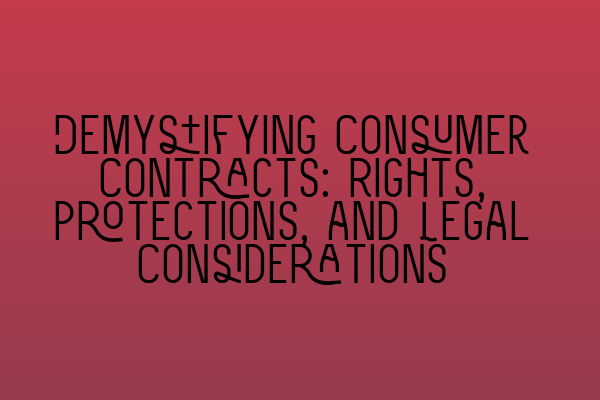 Demystifying Consumer Contracts: Rights, Protections, and Legal Considerations