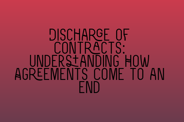 Discharge of Contracts: Understanding How Agreements Come to an End