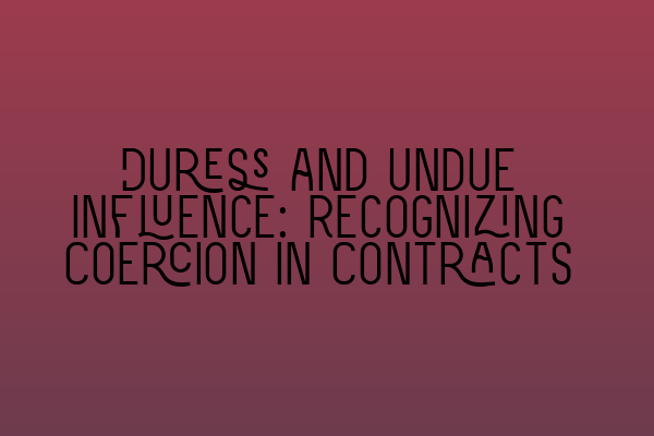 Duress and Undue Influence: Recognizing Coercion in Contracts