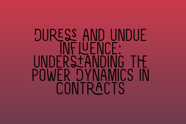 Duress and Undue Influence: Understanding the Power Dynamics in Contracts