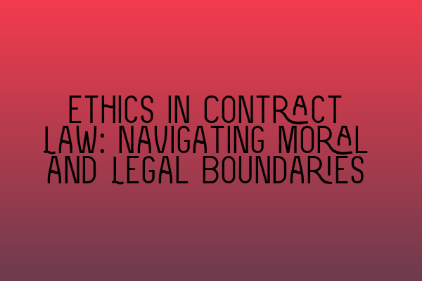 Ethics in Contract Law: Navigating Moral and Legal Boundaries