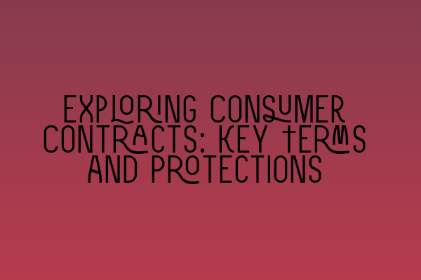 Exploring Consumer Contracts: Key Terms and Protections