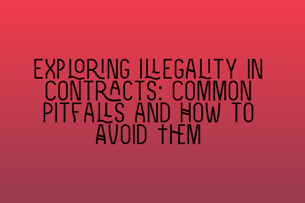 Exploring Illegality in Contracts: Common Pitfalls and How to Avoid Them