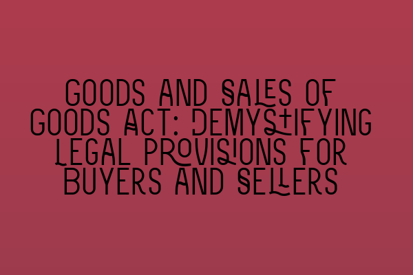 Goods and Sales of Goods Act: Demystifying Legal Provisions for Buyers and Sellers