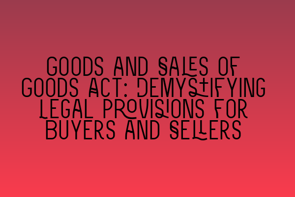 Goods and Sales of Goods Act: Demystifying Legal Provisions for Buyers and Sellers