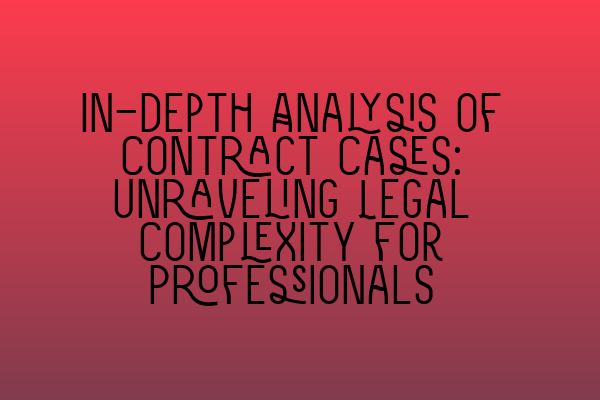 Featured image for In-depth Analysis of Contract Cases: Unraveling Legal Complexity for Professionals