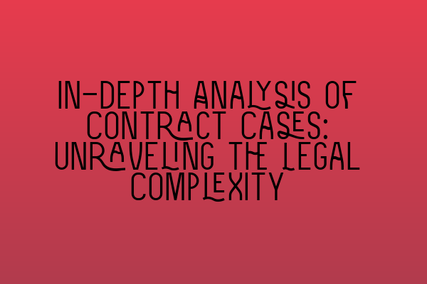 In-depth Analysis of Contract Cases: Unraveling the Legal Complexity