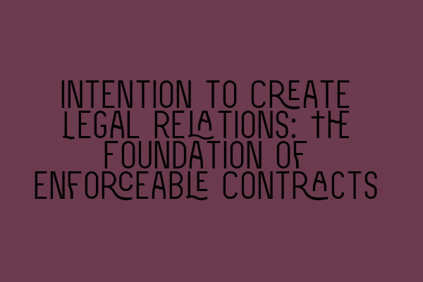 Intention to Create Legal Relations: The Foundation of Enforceable Contracts