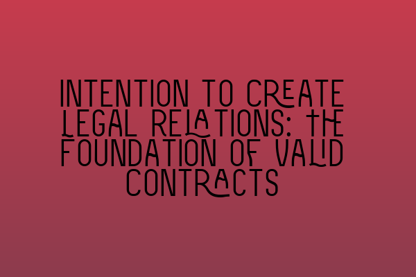 Intention to Create Legal Relations: The Foundation of Valid Contracts