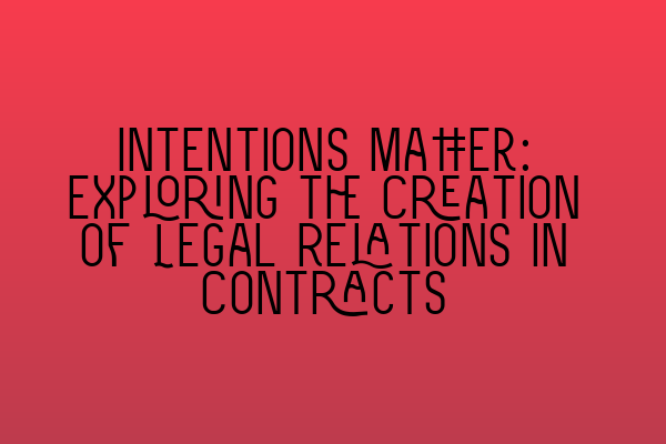 Intentions Matter: Exploring the Creation of Legal Relations in Contracts