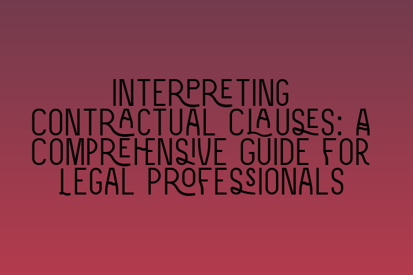 Featured image for Interpreting Contractual Clauses: A Comprehensive Guide for Legal Professionals