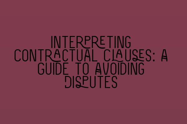 Interpreting Contractual Clauses: A Guide to Avoiding Disputes