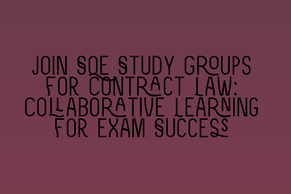 Join SQE Study Groups for Contract Law: Collaborative Learning for Exam Success