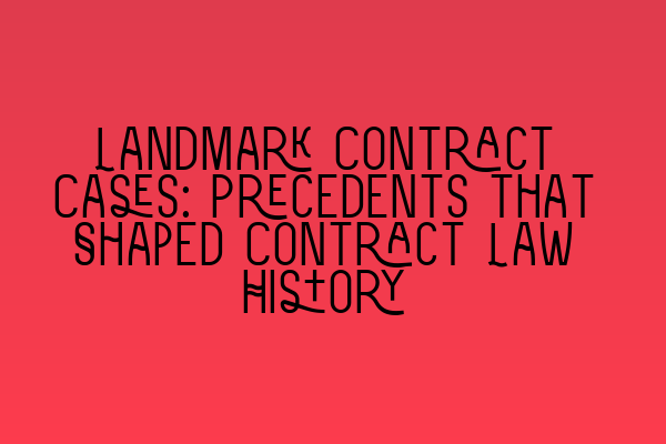 Landmark Contract Cases: Precedents that Shaped Contract Law History