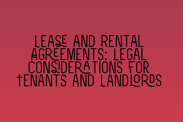 Lease and Rental Agreements: Legal Considerations for Tenants and Landlords