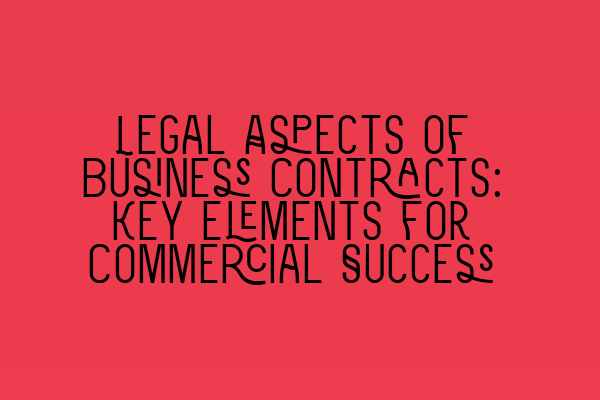 Legal Aspects of Business Contracts: Key Elements for Commercial Success