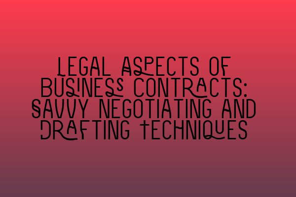 Featured image for Legal Aspects of Business Contracts: Savvy Negotiating and Drafting Techniques