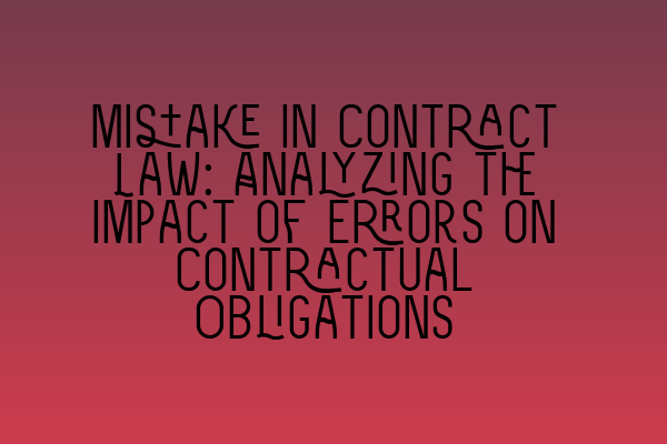 Mistake in Contract Law: Analyzing the Impact of Errors on Contractual Obligations