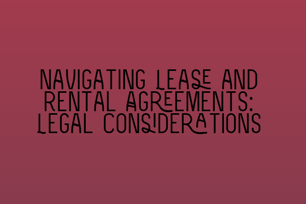 Navigating Lease and Rental Agreements: Legal Considerations