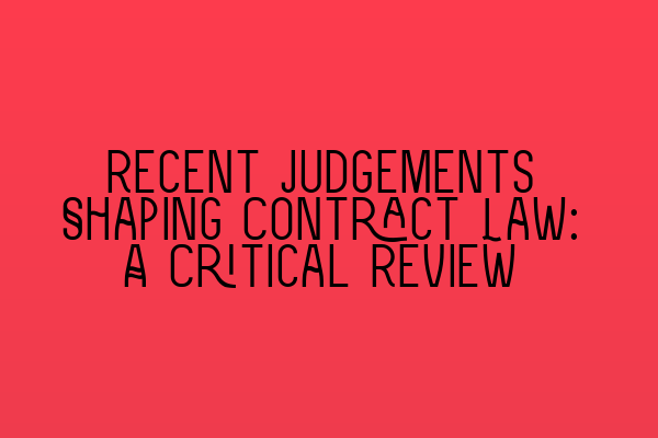 Recent Judgements Shaping Contract Law: A Critical Review