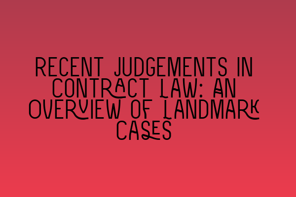 Recent Judgements in Contract Law: An Overview of Landmark Cases