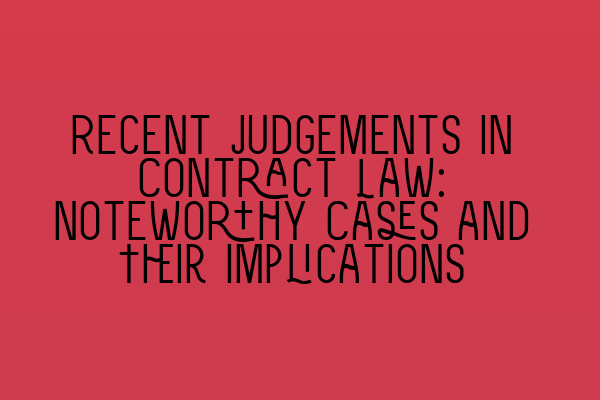 Recent Judgements in Contract Law: Noteworthy Cases and Their Implications