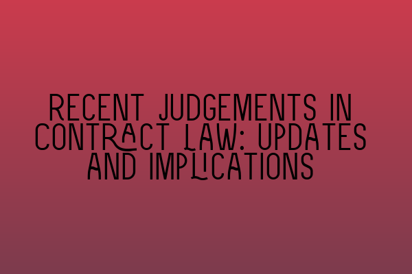 Recent Judgements in Contract Law: Updates and Implications